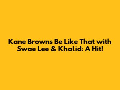 Kane Brown's 'Be Like That' with Swae Lee & Khalid: A Hit!