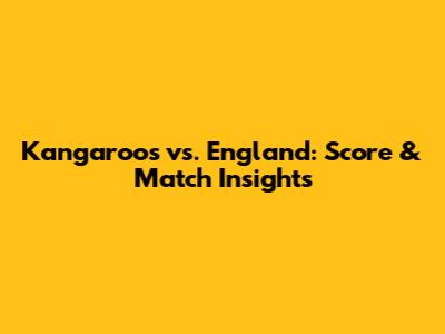 Kangaroos vs. England: Score & Match Insights