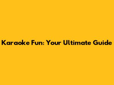 Karaoke Fun: Your Ultimate Guide
