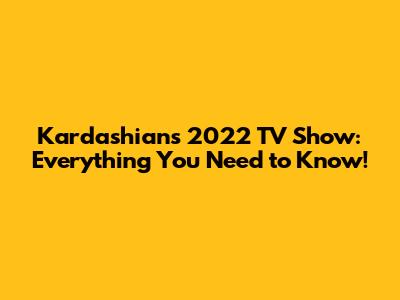 Kardashians' 2022 TV Show: Everything You Need to Know!
