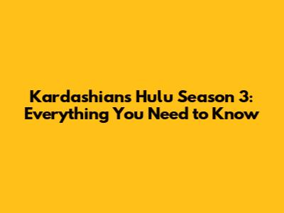 Kardashians Hulu Season 3: Everything You Need to Know