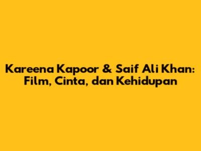 Kareena Kapoor & Saif Ali Khan: Film, Cinta, dan Kehidupan