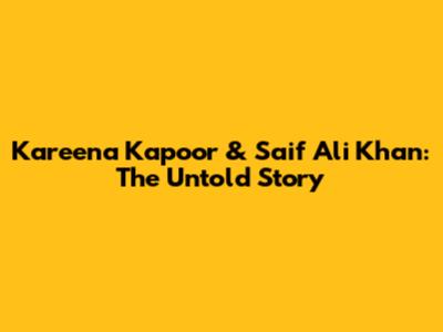 Kareena Kapoor & Saif Ali Khan: The Untold Story
