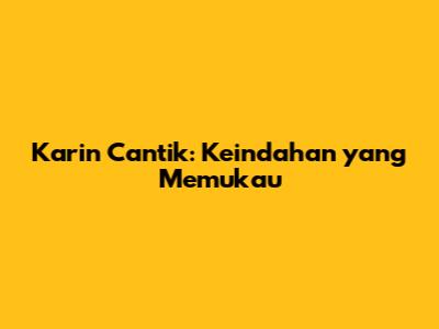 Karin Cantik: Keindahan yang Memukau