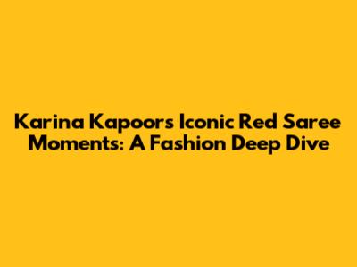 Karina Kapoor's Iconic Red Saree Moments: A Fashion Deep Dive