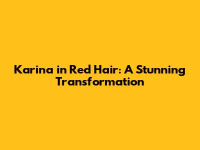 Karina in Red Hair: A Stunning Transformation