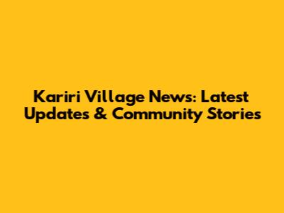 Kariri Village News: Latest Updates & Community Stories