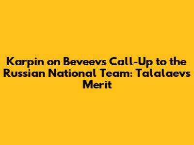 Karpin on Beveev's Call-Up to the Russian National Team: Talalaev's Merit
