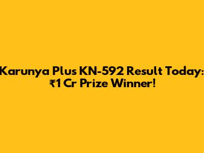 Karunya Plus KN-592 Result Today: ₹1 Cr Prize Winner!