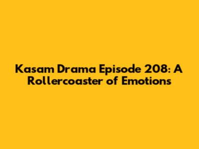 Kasam Drama Episode 208: A Rollercoaster of Emotions