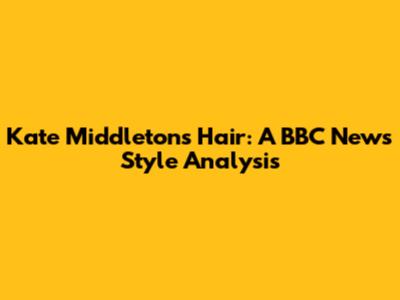 Kate Middleton's Hair: A BBC News Style Analysis