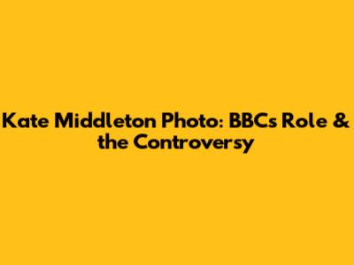 Kate Middleton Photo: BBC's Role & the Controversy