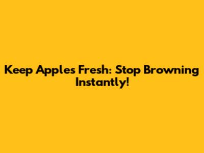 Keep Apples Fresh: Stop Browning Instantly!