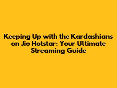 Keeping Up with the Kardashians on Jio Hotstar: Your Ultimate Streaming Guide