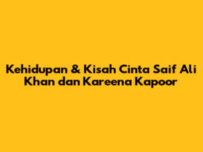 Kehidupan & Kisah Cinta Saif Ali Khan dan Kareena Kapoor