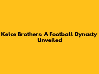Kelce Brothers: A Football Dynasty Unveiled
