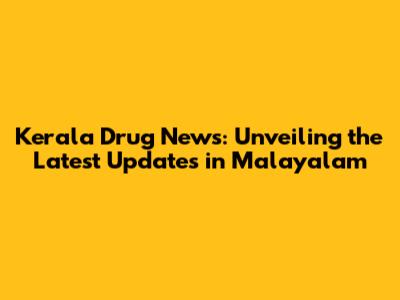 Kerala Drug News: Unveiling the Latest Updates in Malayalam