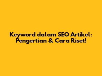 Keyword dalam SEO Artikel: Pengertian & Cara Riset!