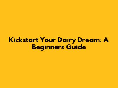 Kickstart Your Dairy Dream: A Beginner's Guide