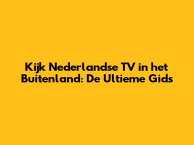 Kijk Nederlandse TV in het Buitenland: De Ultieme Gids