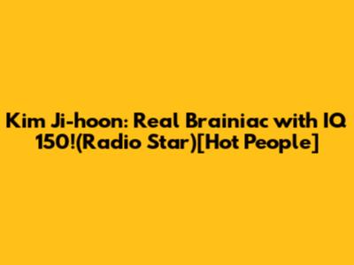 Kim Ji-hoon: Real 'Brainiac' with IQ 150!('Radio Star')[Hot People]