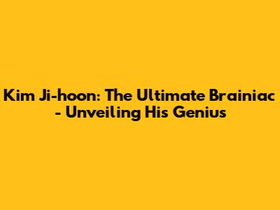 Kim Ji-hoon: The Ultimate Brainiac - Unveiling His Genius