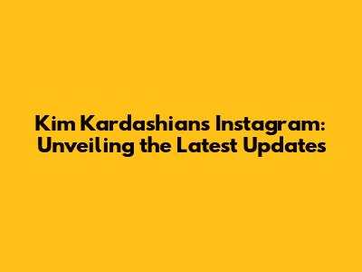 Kim Kardashian's Instagram: Unveiling the Latest Updates