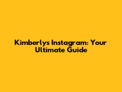 Kimberly's Instagram: Your Ultimate Guide