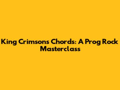 King Crimson's Chords: A Prog Rock Masterclass
