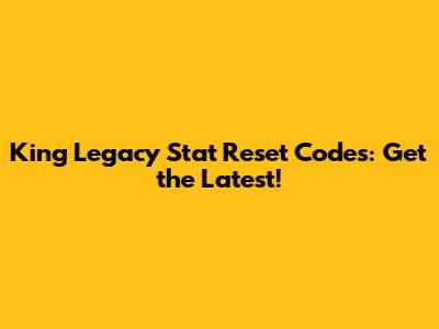 King Legacy Stat Reset Codes: Get the Latest!