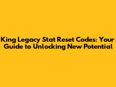 King Legacy Stat Reset Codes: Your Guide to Unlocking New Potential