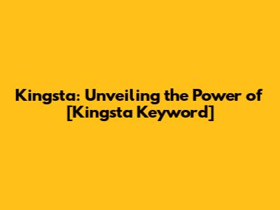 Kingsta: Unveiling the Power of [Kingsta Keyword]