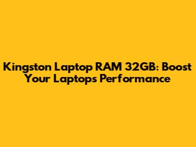 Kingston Laptop RAM 32GB: Boost Your Laptop's Performance