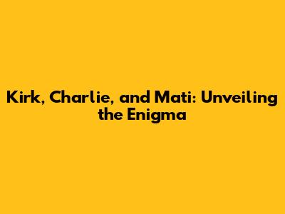 Kirk, Charlie, and Mati: Unveiling the Enigma
