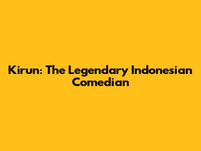 Kirun: The Legendary Indonesian Comedian