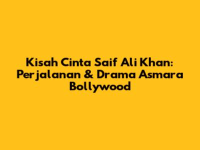 Kisah Cinta Saif Ali Khan: Perjalanan & Drama Asmara Bollywood