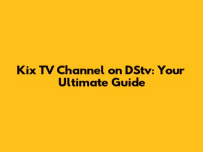 Kix TV Channel on DStv: Your Ultimate Guide