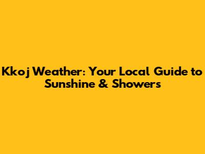 Kkoj Weather: Your Local Guide to Sunshine & Showers