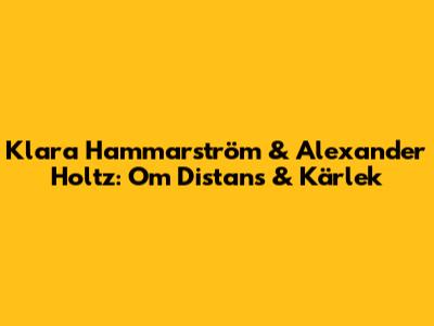 Klara Hammarström & Alexander Holtz: Om Distans & Kärlek