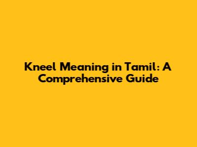 Kneel Meaning in Tamil: A Comprehensive Guide