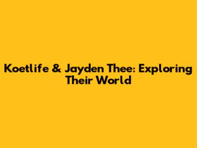 Koetlife & Jayden Thee: Exploring Their World