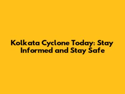 Kolkata Cyclone Today: Stay Informed and Stay Safe