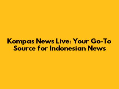Kompas News Live: Your Go-To Source for Indonesian News