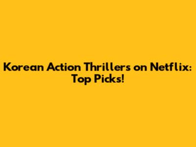 Korean Action Thrillers on Netflix: Top Picks!