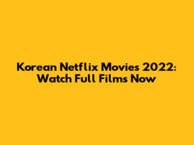 Korean Netflix Movies 2022: Watch Full Films Now