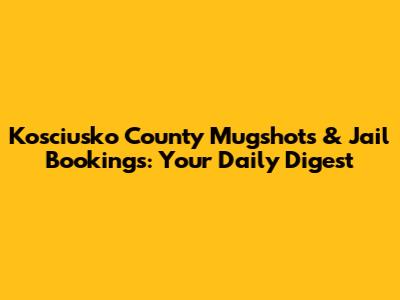 Kosciusko County Mugshots & Jail Bookings: Your Daily Digest