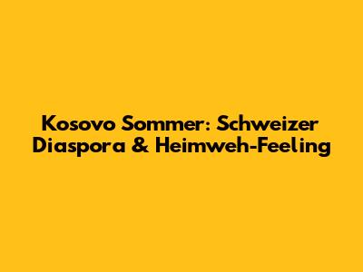 Kosovo Sommer: Schweizer Diaspora & Heimweh-Feeling