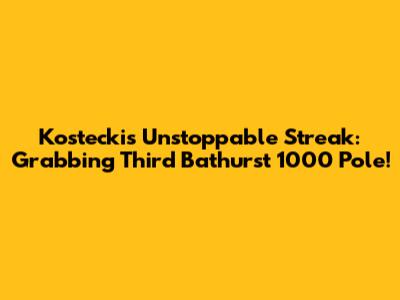 Kostecki's Unstoppable Streak: Grabbing Third Bathurst 1000 Pole!