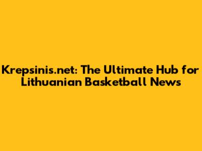 Krepsinis.net: The Ultimate Hub for Lithuanian Basketball News