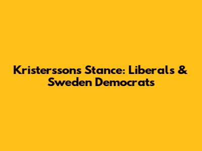 Kristersson's Stance: Liberals & Sweden Democrats